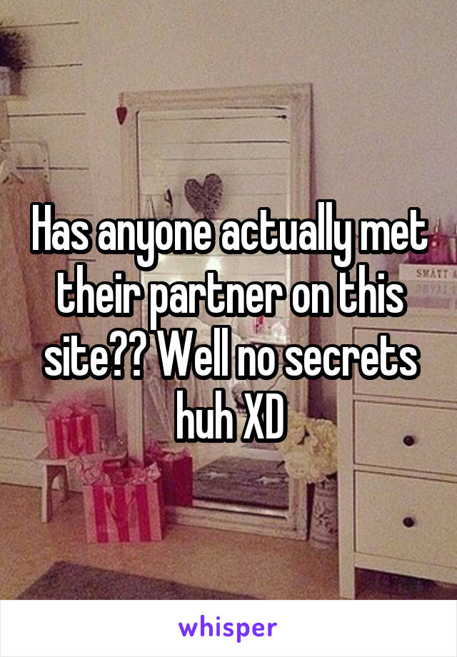 Has anyone actually met their partner on this site?? Well no secrets huh XD