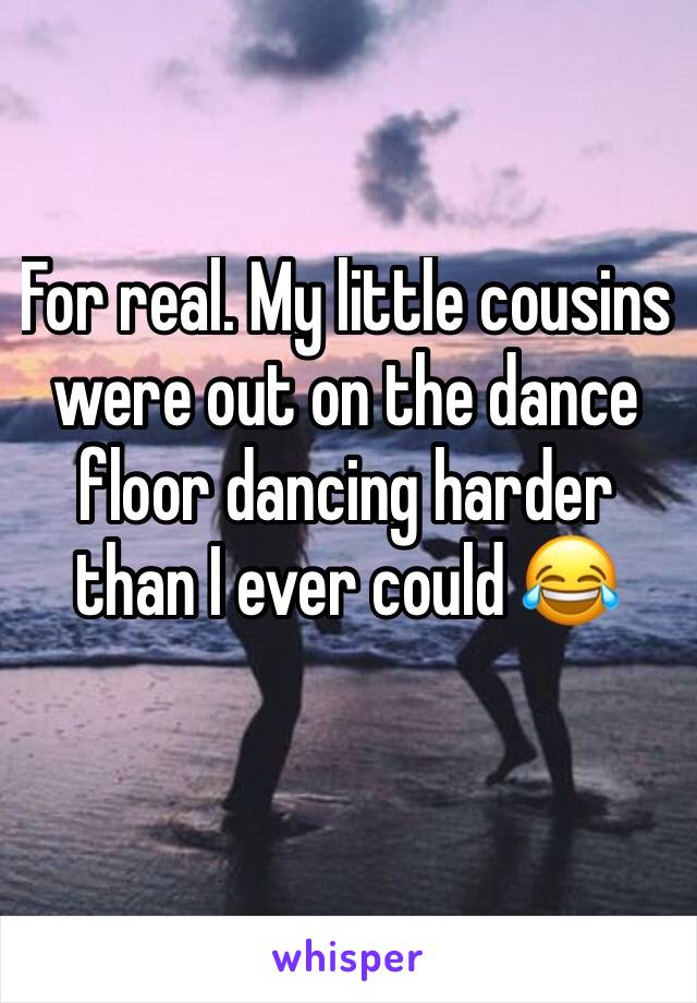 For real. My little cousins were out on the dance floor dancing harder than I ever could 😂