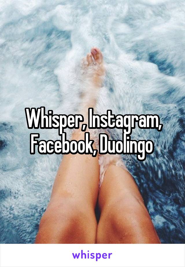 Whisper, Instagram, Facebook, Duolingo 