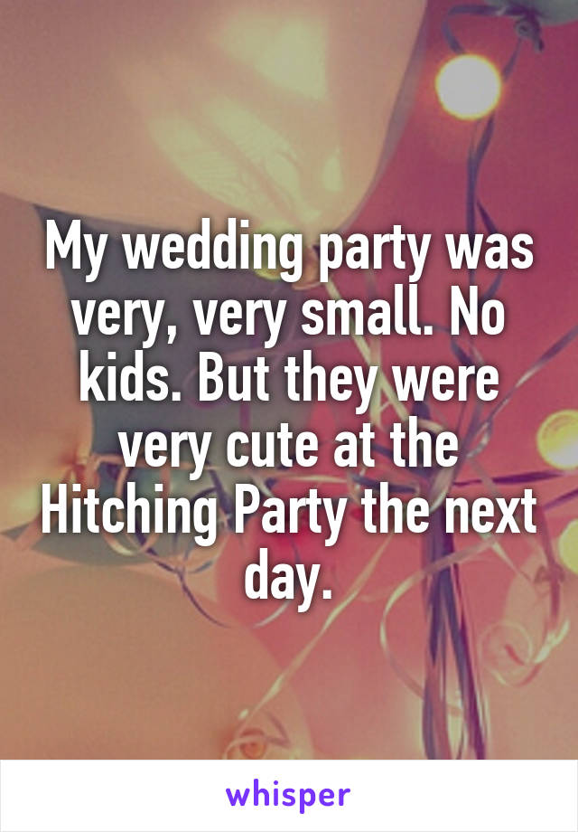 My wedding party was very, very small. No kids. But they were very cute at the Hitching Party the next day.