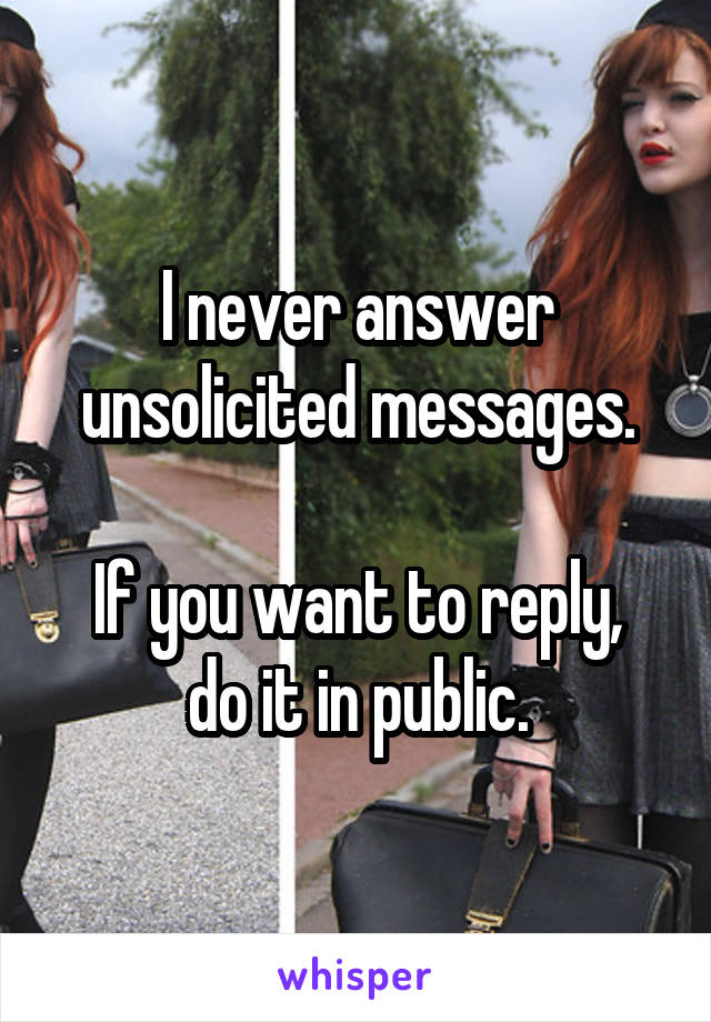 I never answer unsolicited messages.

If you want to reply, do it in public.