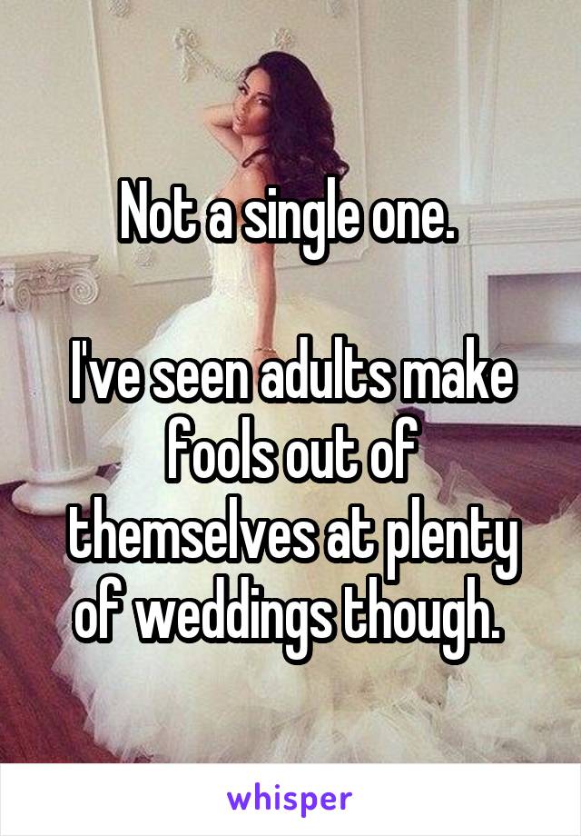 Not a single one. 

I've seen adults make fools out of themselves at plenty of weddings though. 