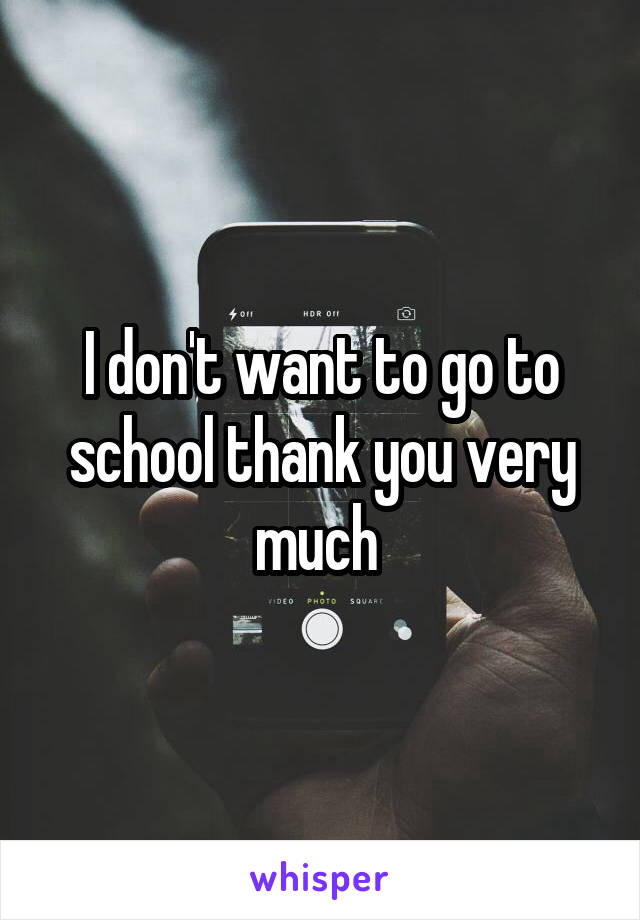 I don't want to go to school thank you very much 