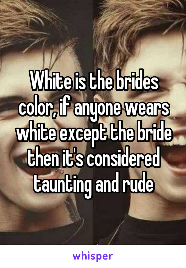 White is the brides color, if anyone wears white except the bride then it's considered taunting and rude