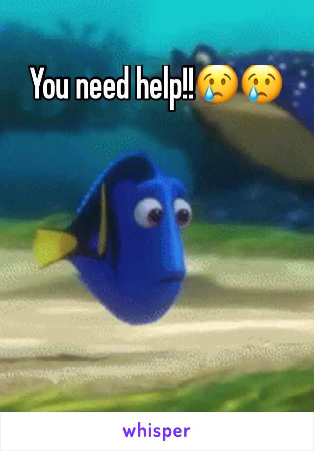 You need help!!😢😢