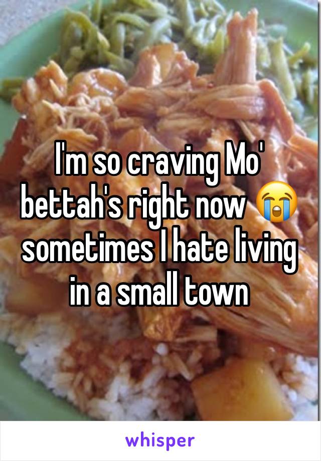 I'm so craving Mo' bettah's right now 😭 sometimes I hate living in a small town 