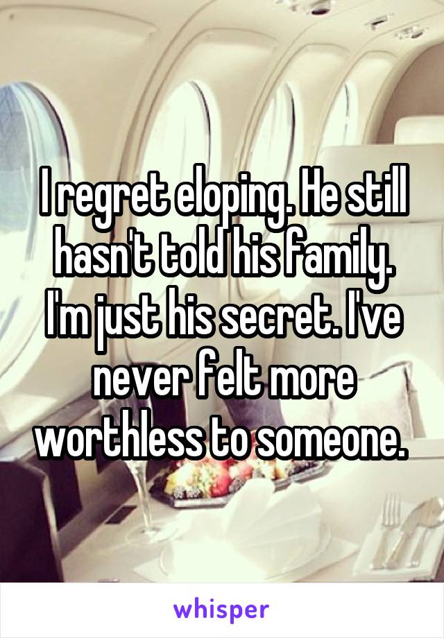 I regret eloping. He still hasn't told his family. I'm just his secret. I've never felt more worthless to someone. 