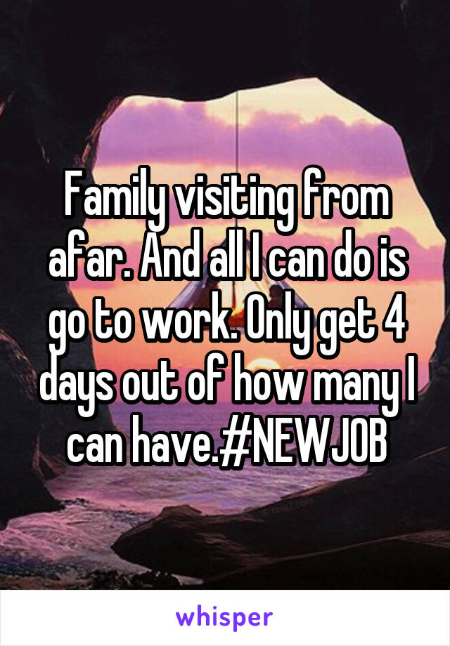 Family visiting from afar. And all I can do is go to work. Only get 4 days out of how many I can have.#NEWJOB