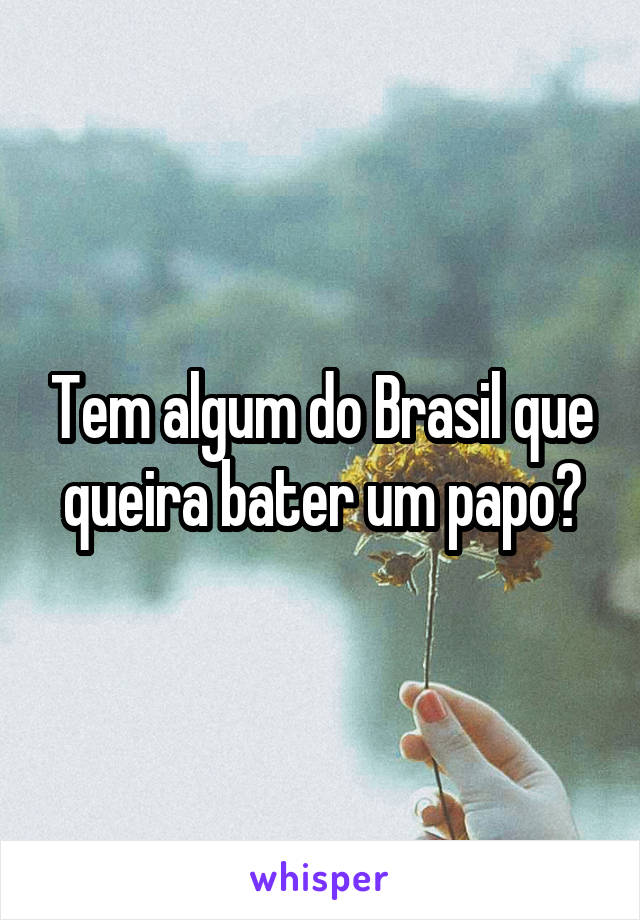 Tem algum do Brasil que queira bater um papo?