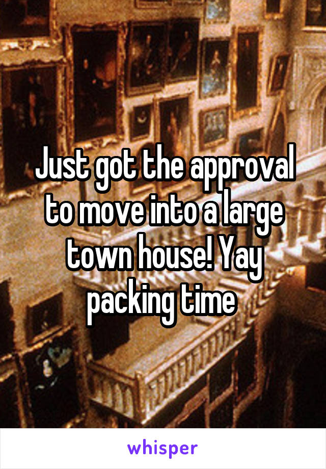 Just got the approval to move into a large town house! Yay packing time 