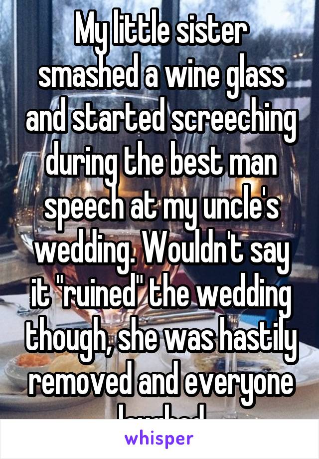 My little sister smashed a wine glass and started screeching during the best man speech at my uncle's wedding. Wouldn't say it "ruined" the wedding though, she was hastily removed and everyone laughed