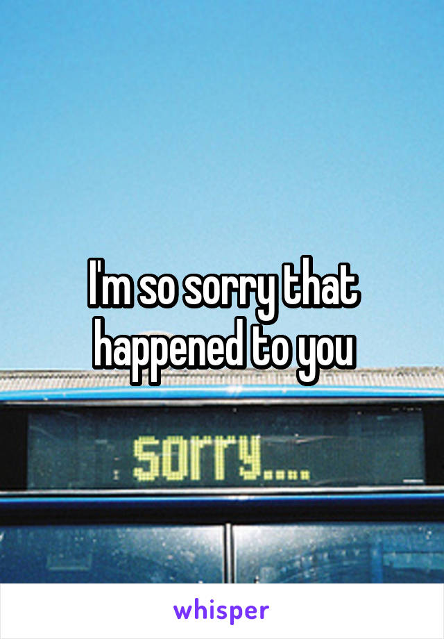 I'm so sorry that happened to you