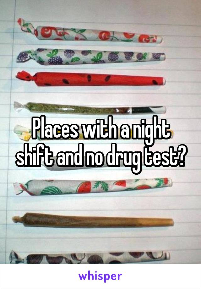 Places with a night shift and no drug test?