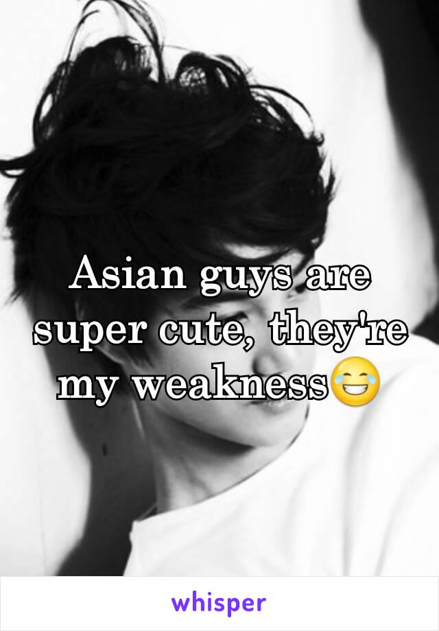 Asian guys are super cute, they're my weakness😂