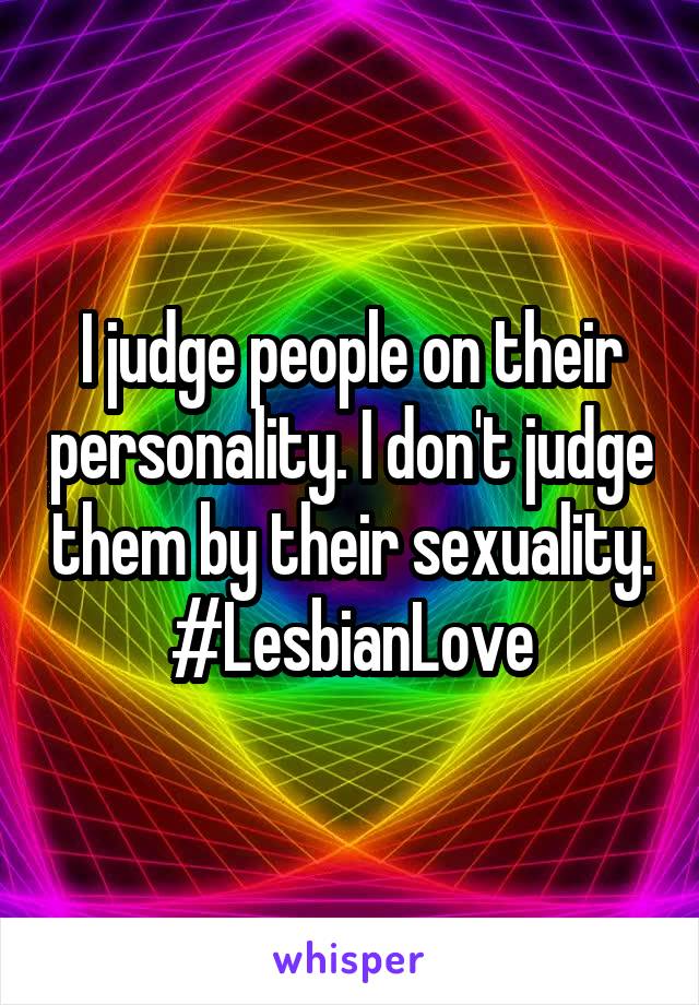 I judge people on their personality. I don't judge them by their sexuality.
#LesbianLove