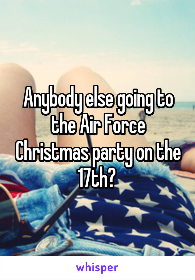 Anybody else going to the Air Force Christmas party on the 17th? 