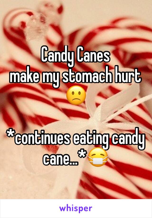 Candy Canes
make my stomach hurt 🙁

*continues eating candy cane...*😷