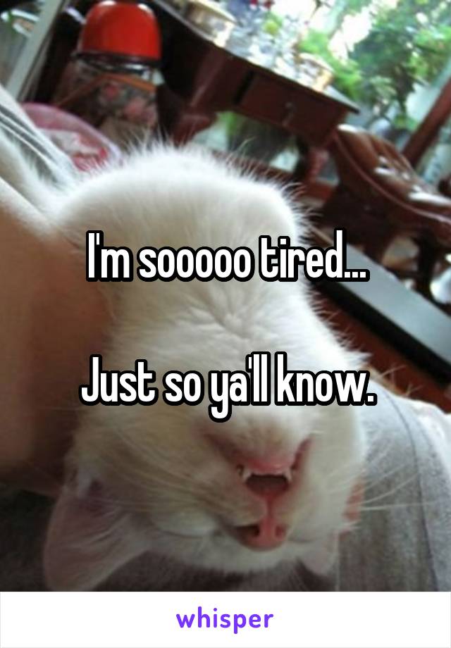 I'm sooooo tired...

Just so ya'll know.