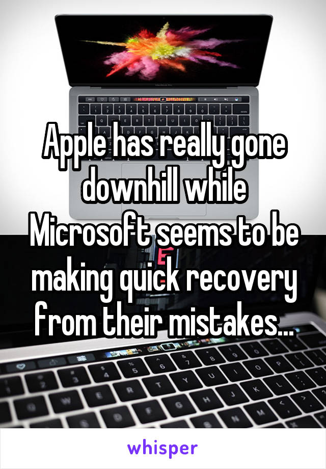 Apple has really gone downhill while Microsoft seems to be making quick recovery from their mistakes...