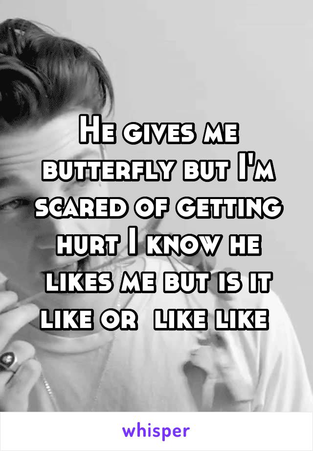 He gives me butterfly but I'm scared of getting hurt I know he likes me but is it like or  like like 