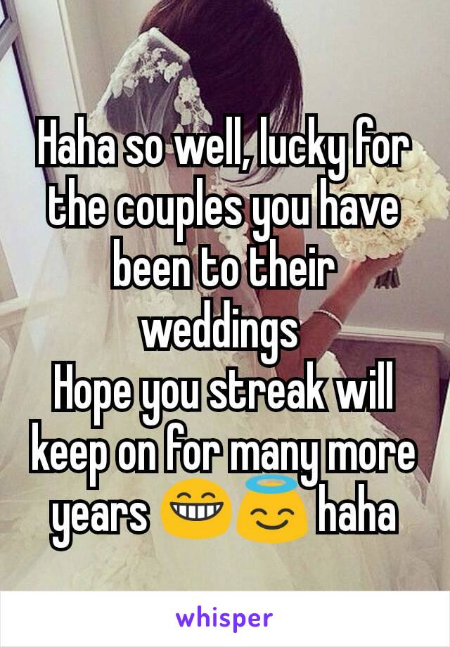 Haha so well, lucky for the couples you have been to their weddings 
Hope you streak will keep on for many more years 😁😇 haha