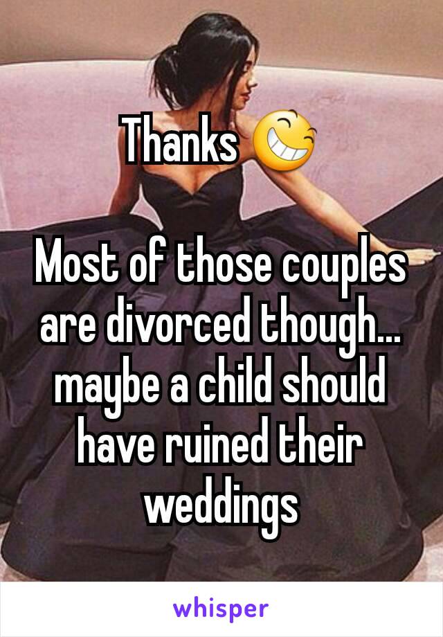 Thanks 😆

Most of those couples are divorced though... maybe a child should have ruined their weddings