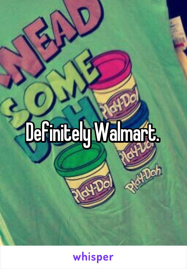 Definitely Walmart. 