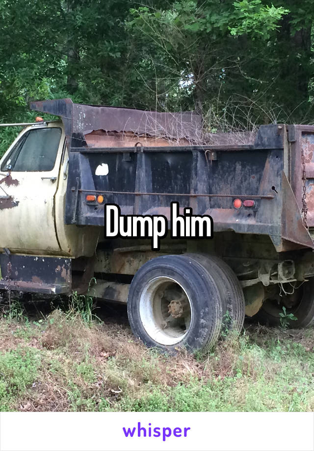 Dump him