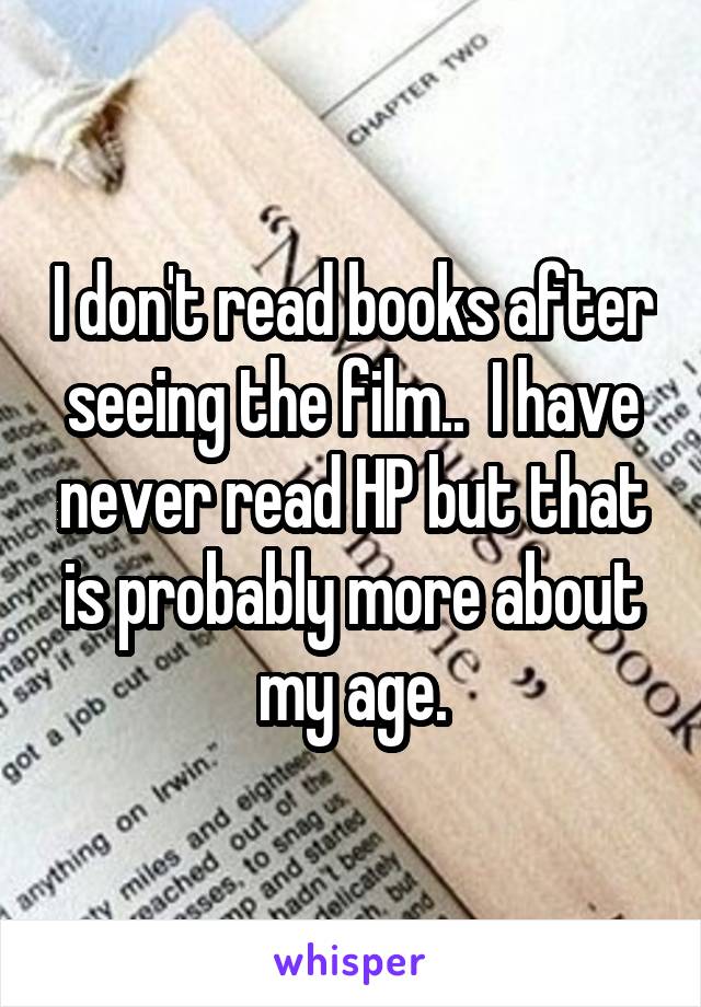 I don't read books after seeing the film..  I have never read HP but that is probably more about my age.