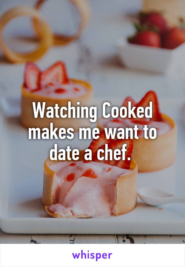 Watching Cooked makes me want to date a chef. 