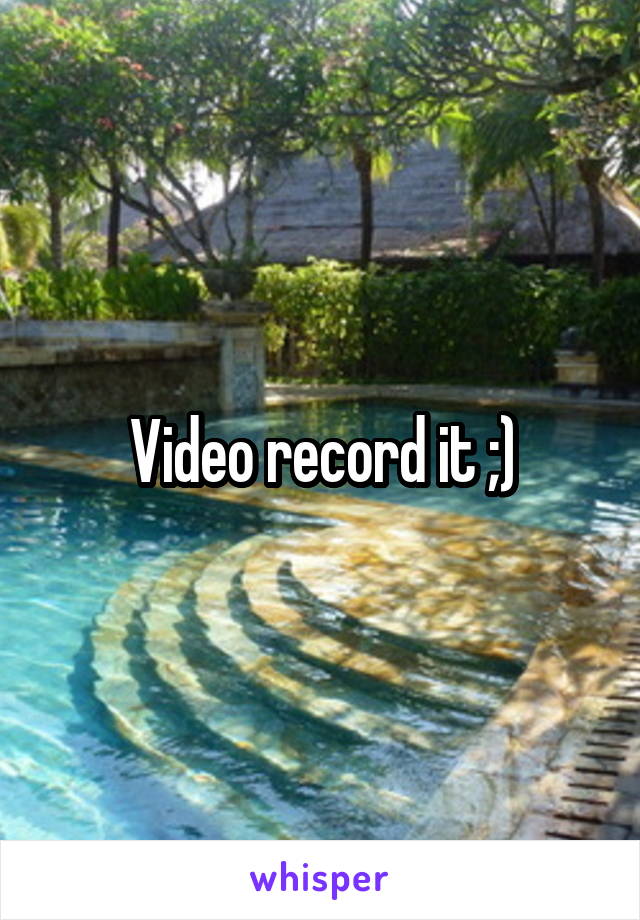 Video record it ;)