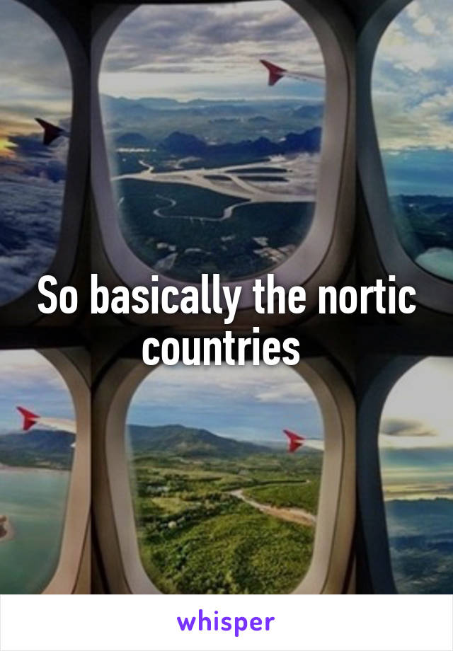 So basically the nortic countries 