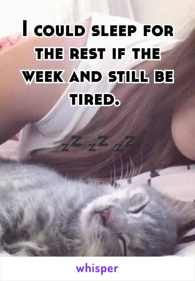 I could sleep for the rest if the week and still be tired. 

💤💤💤