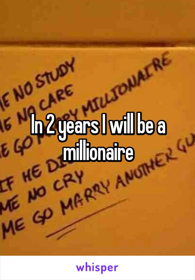 In 2 years I will be a millionaire