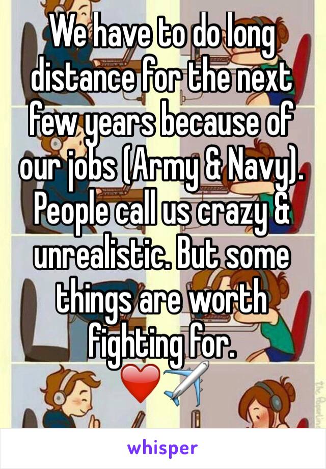 We have to do long distance for the next few years because of our jobs (Army & Navy). People call us crazy & unrealistic. But some things are worth fighting for. 
❤️✈️