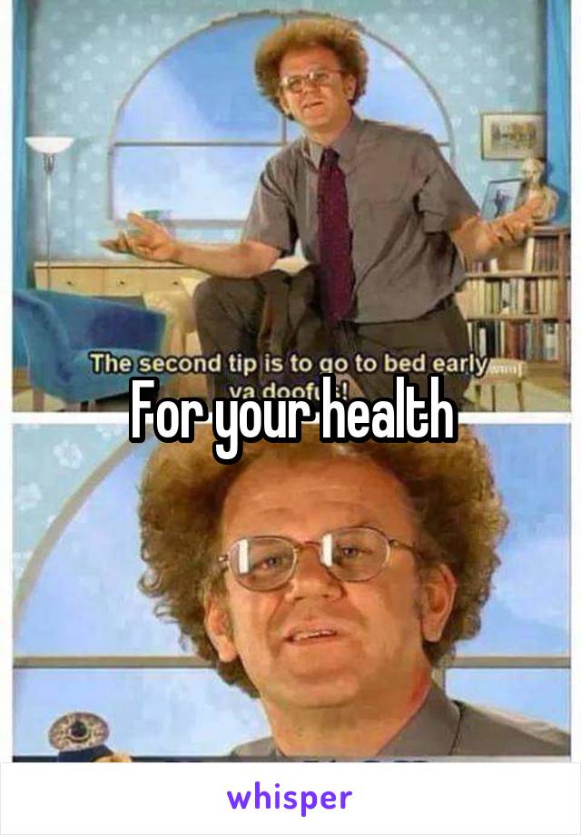 For your health