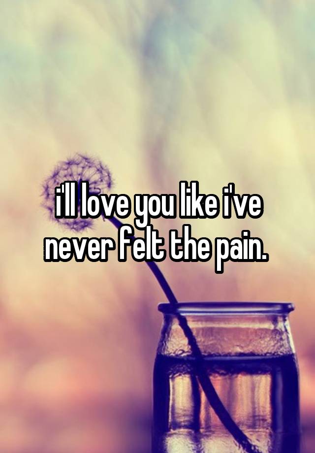 i-ll-love-you-like-i-ve-never-felt-the-pain