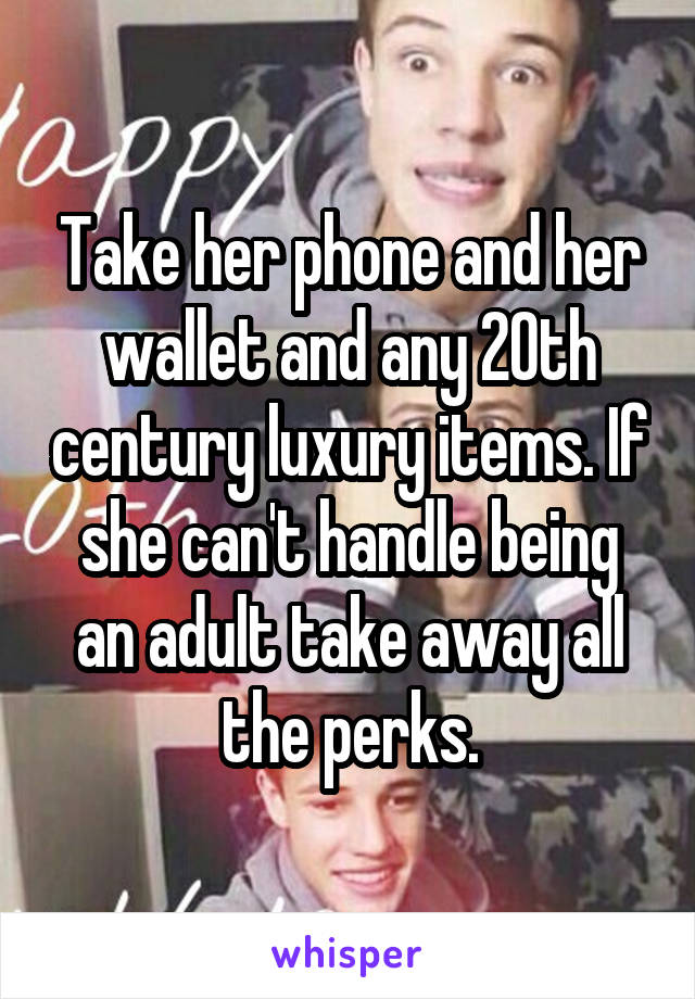 Take her phone and her wallet and any 20th century luxury items. If she can't handle being an adult take away all the perks.