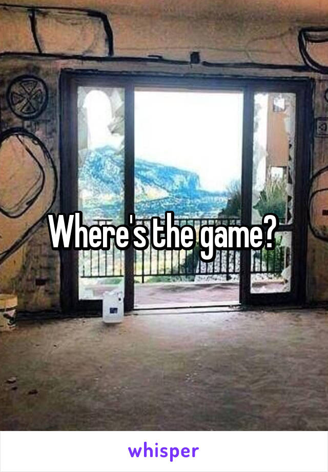 Where's the game? 