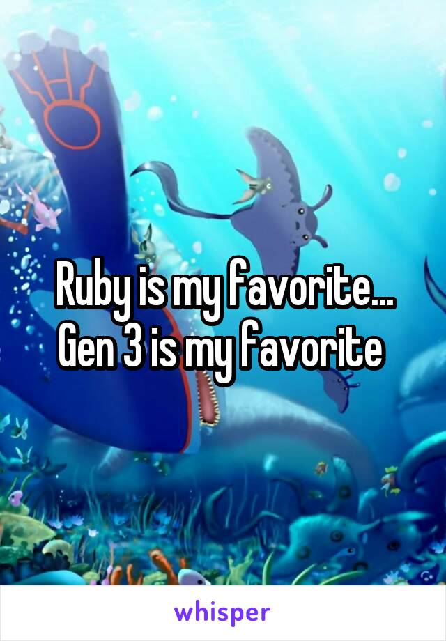 Ruby is my favorite... Gen 3 is my favorite 