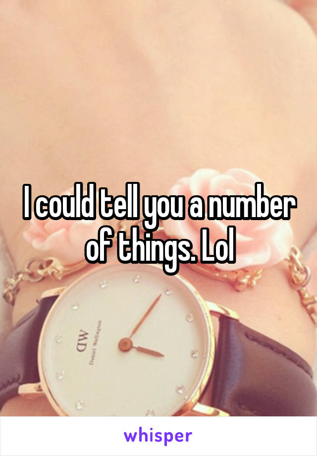 I could tell you a number of things. Lol