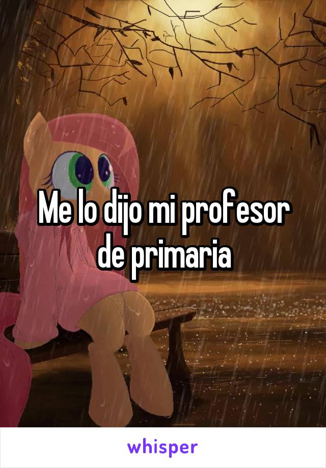 Me lo dijo mi profesor de primaria