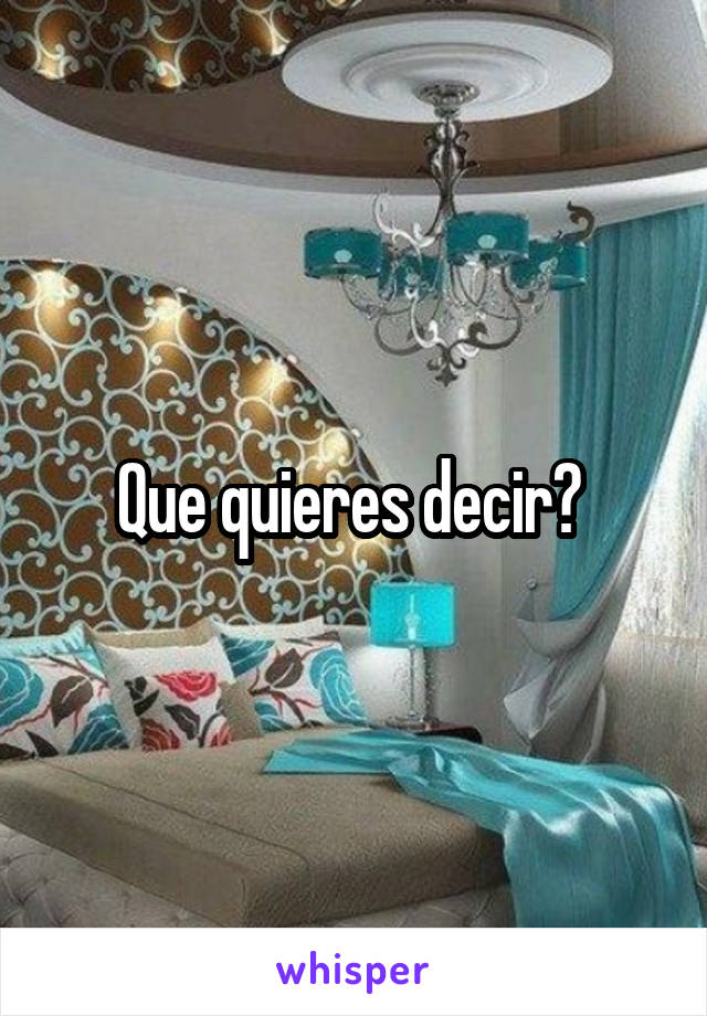 Que quieres decir? 