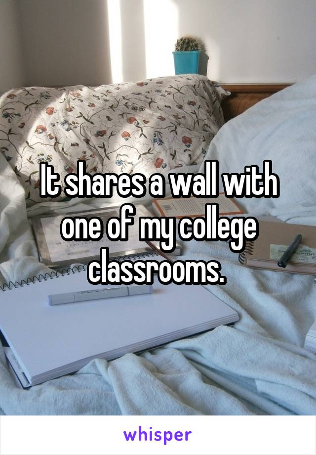 It shares a wall with one of my college classrooms. 