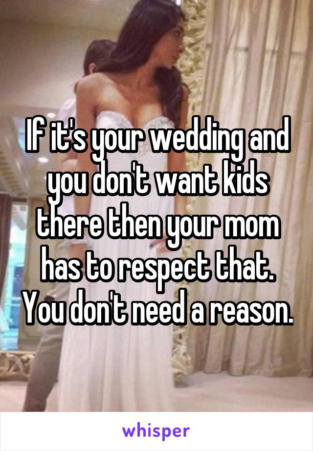 If it's your wedding and you don't want kids there then your mom has to respect that. You don't need a reason.