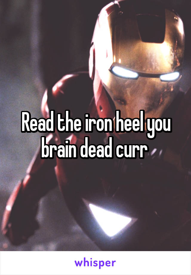 Read the iron heel you brain dead curr 