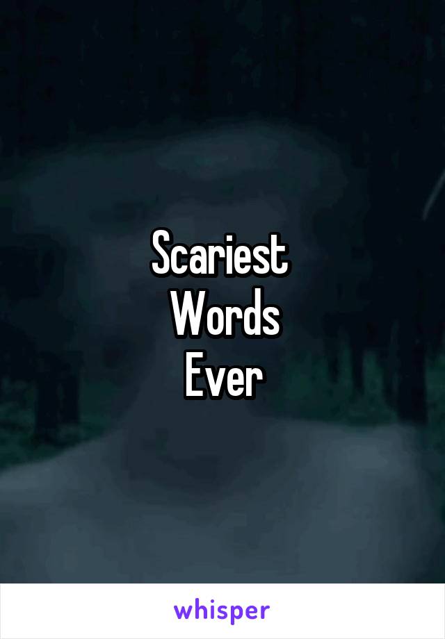 Scariest 
Words
Ever