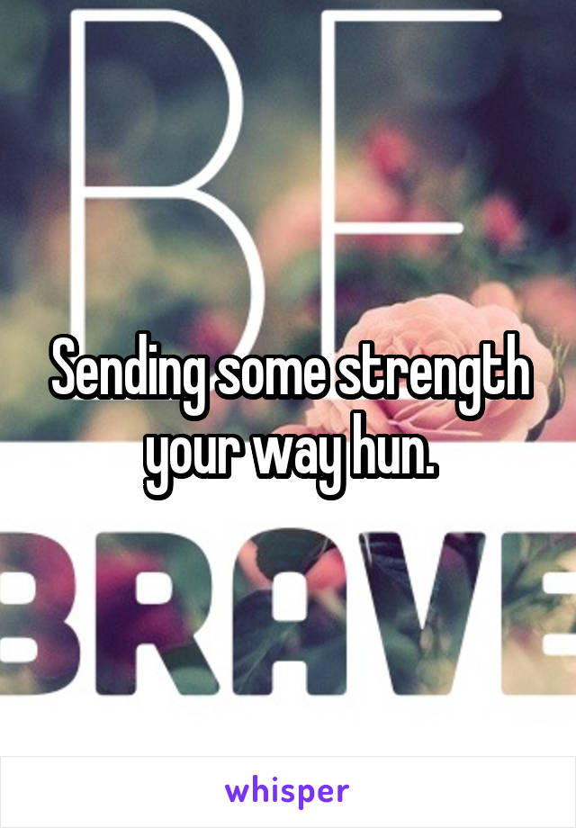 Sending some strength your way hun.