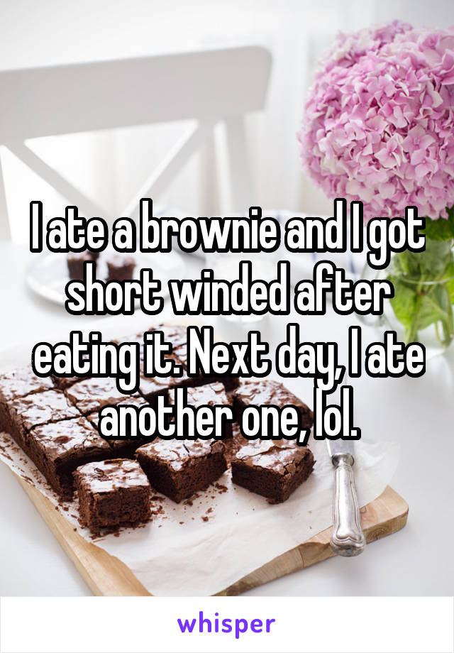 I ate a brownie and I got short winded after eating it. Next day, I ate another one, lol.