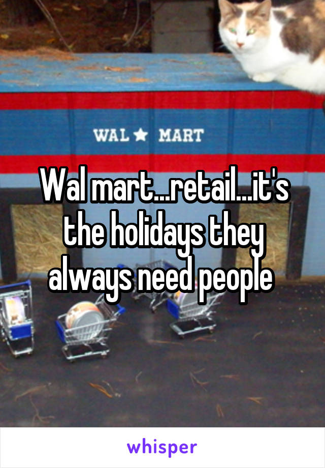 Wal mart...retail...it's the holidays they always need people 